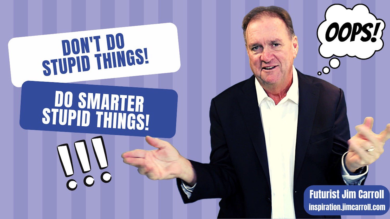 "Don't do stupid things. Do smarter stupid things!" - Futurist Jim Carroll