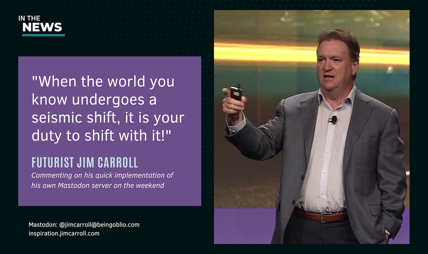 ."When the world you know undergoes a seismic shift, it is your duty to shift with it!" - Futurist Jim Carroll