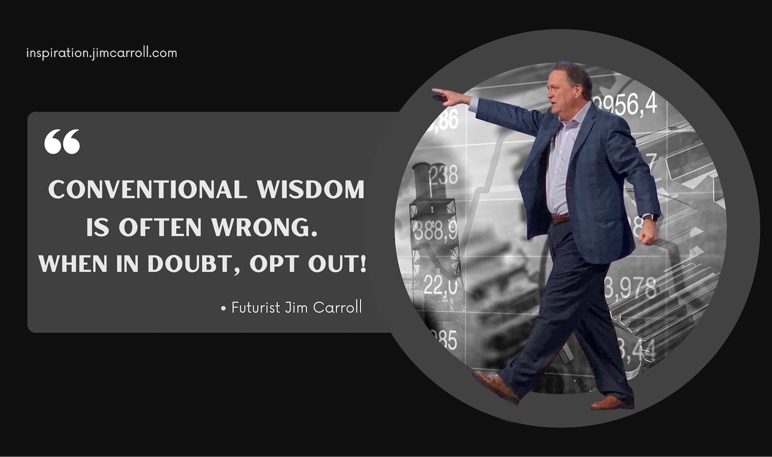 "Conventional wisdom is often wrong. When in doubt, opt out!" - Futurist Jim Carroll