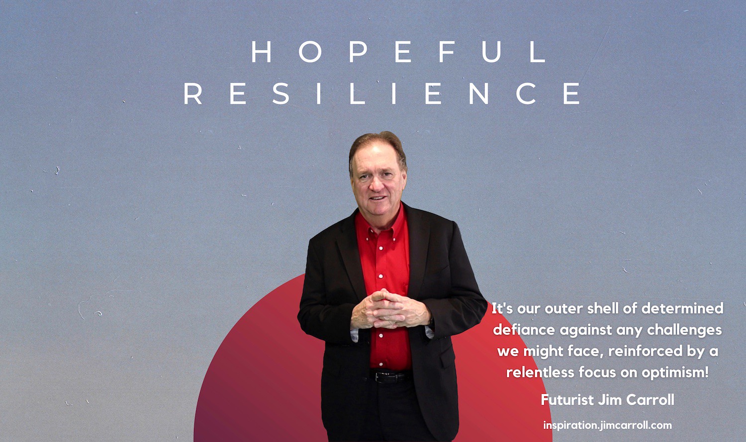 "Hopeful Resilience: It's our outer shell of determined defiance against any challenges we might face, reinforced by a relentless focus on optimism!" - Futurist Jim Carroll