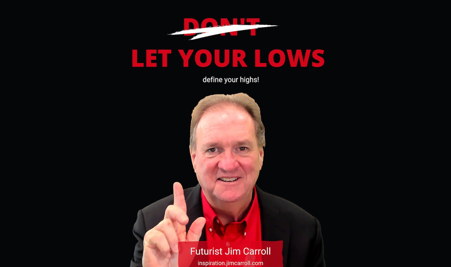 LetYo"Let your lows define your highs!" - Futurist Jim Carroll