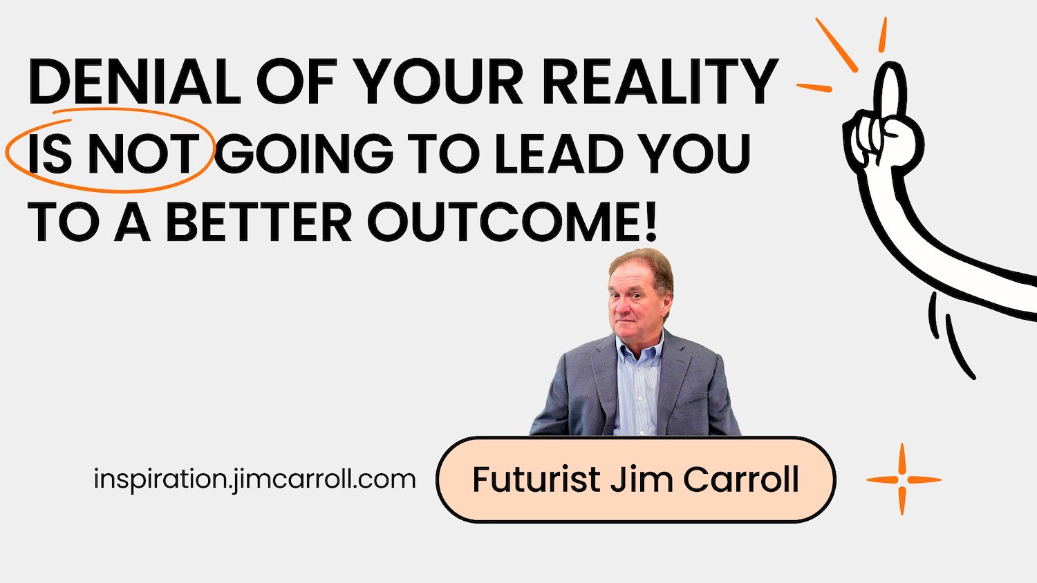 "Denial of your reality is not going to lead you to a better outcome!" - Futurist Jim Carroll