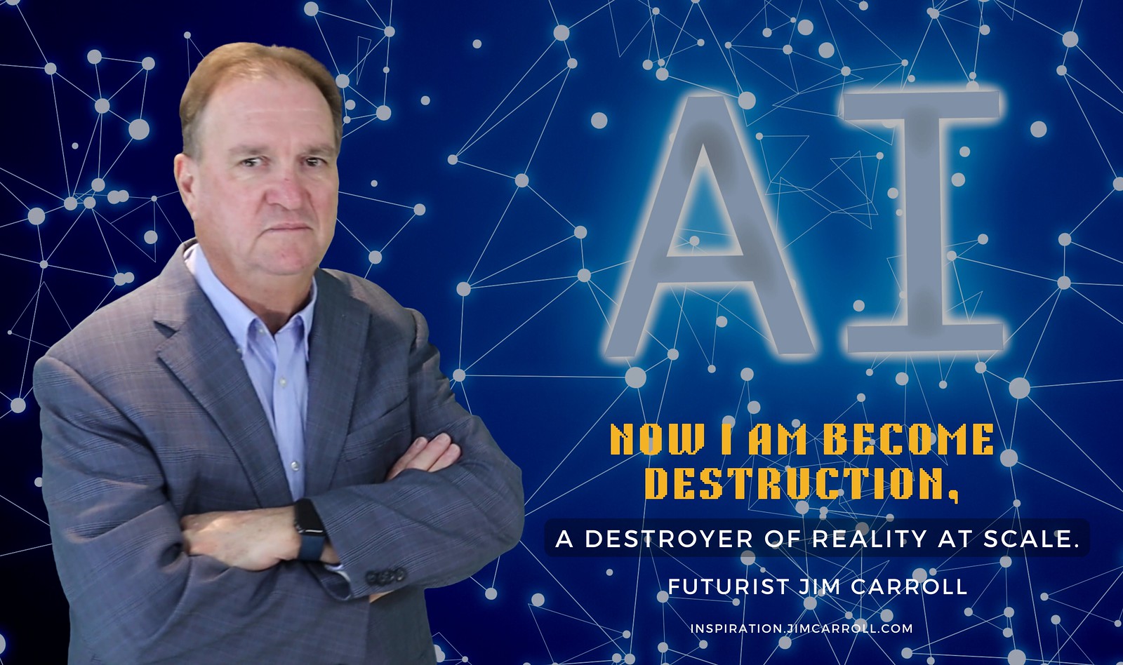 Blue "AI. Now I am become destruction. A destroyer of reality at scale." - Futurist Jim Carroll
