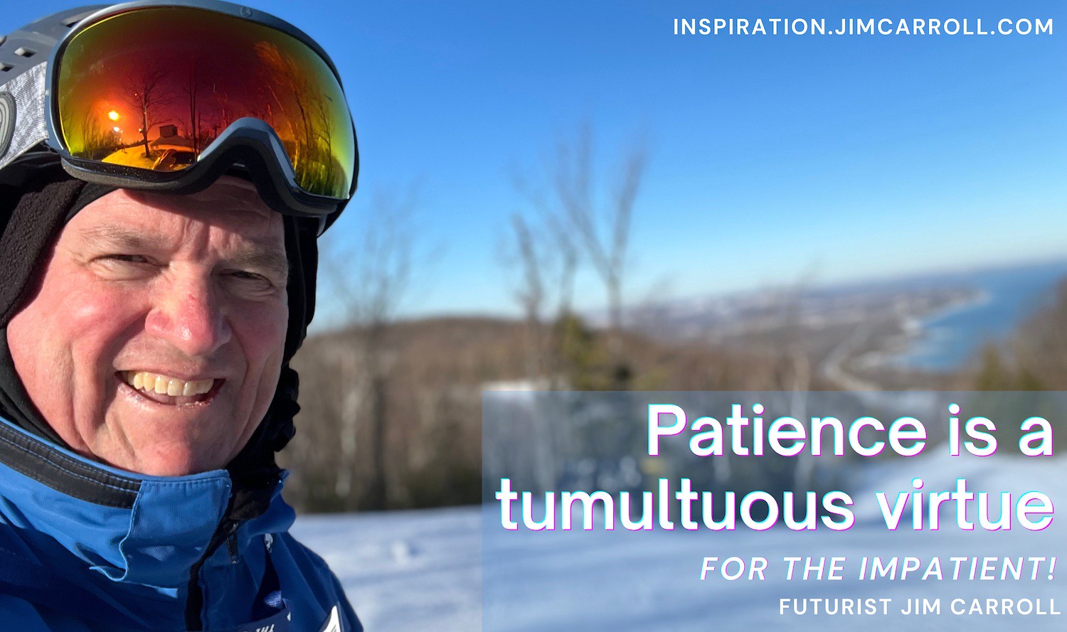 "Patience is a tumultuous virtue for the impatient!" - Futurist Jim Carroll