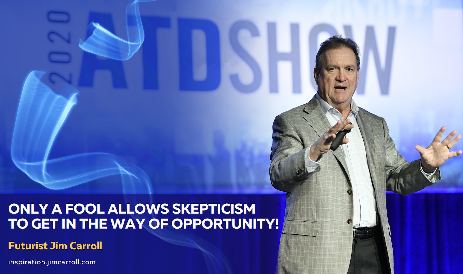 "Only a fool allows skepticism to get in the way of opportunity!" - Futurist Jim Carroll