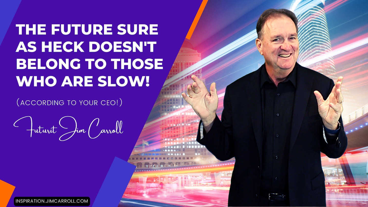 "The future sure as heck doesn't belong to those who are slow!" - Futurist Jim Carroll