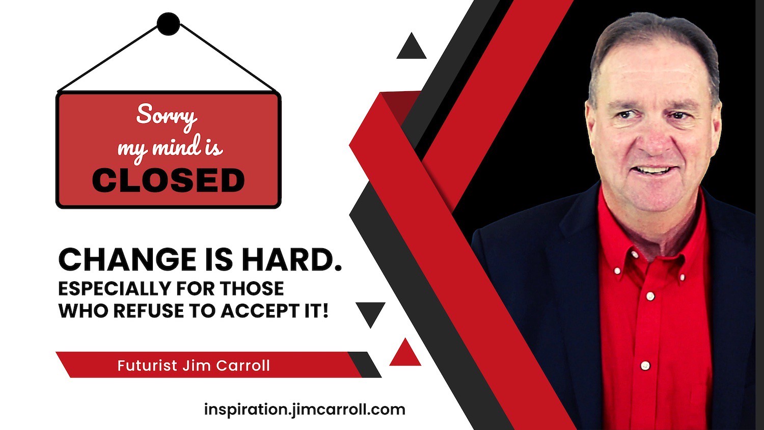 "Change is hard. Especially for those who refuse to accept it!" - Futurist Jim Carroll