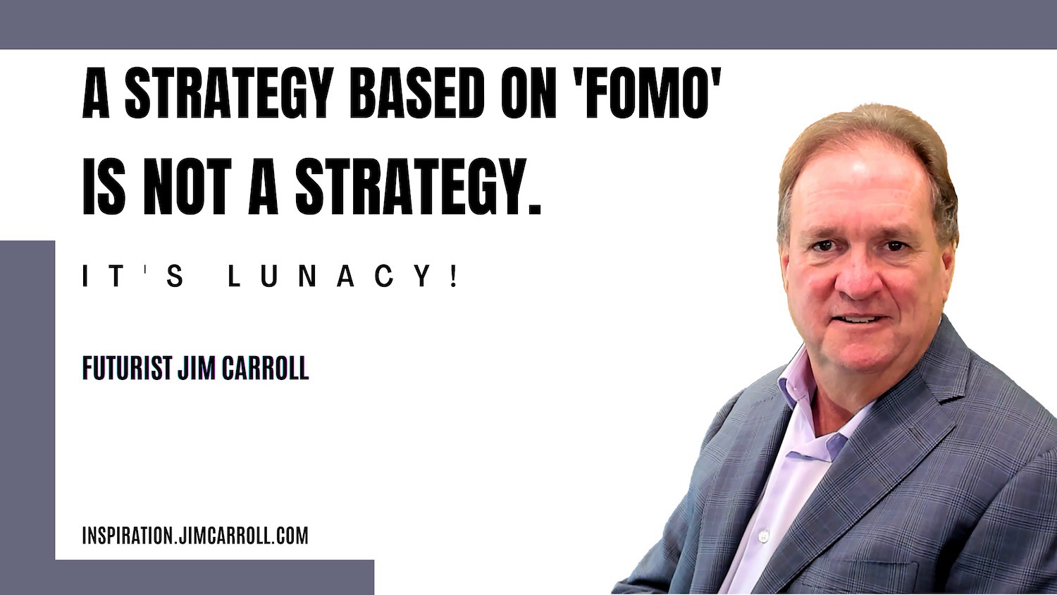 "A strategy based on 'FOMO' is not a strategy. It's lunacy" - Futurist Jim Carroll