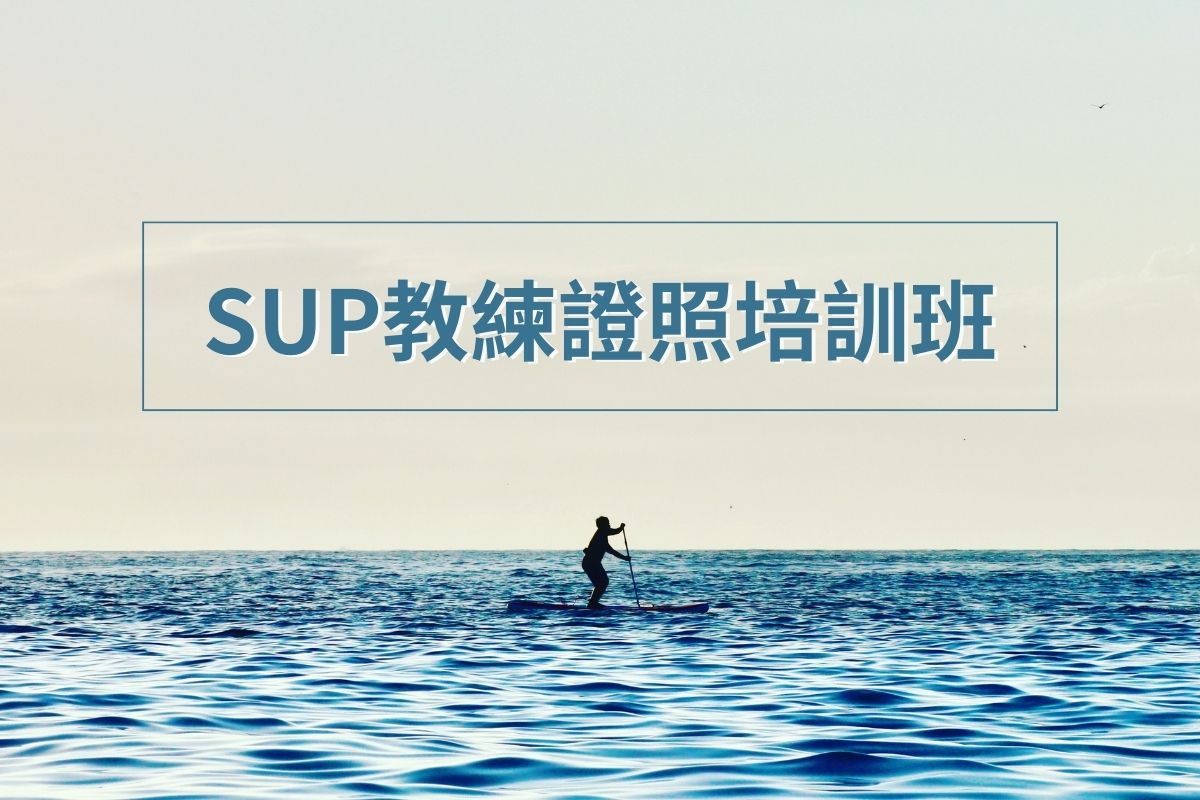 2023 SUP教練證照班｜SUP證照課程｜立槳教練培訓計畫