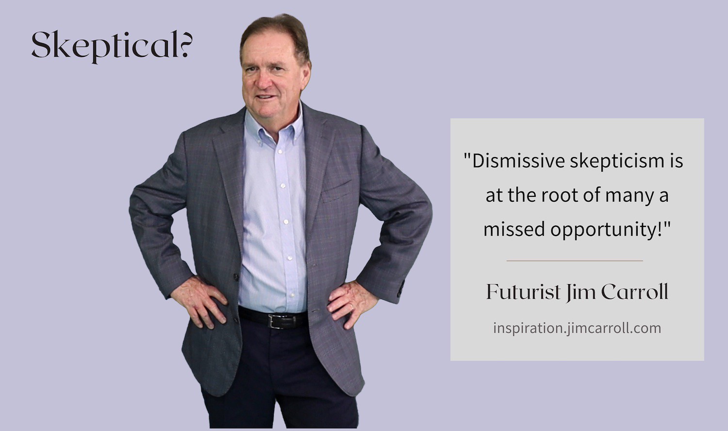 "Dismissive skepticism is at the root of many a missed opportunity!" - Futurist Jim Carroll