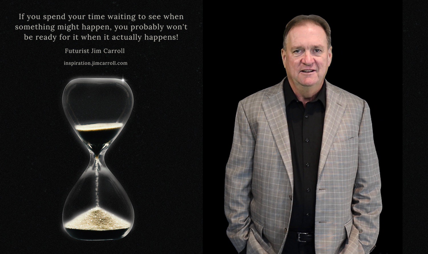 "If you spend your time waiting to see when something might happen, you probably won't be ready for it when it actually happens!" - Futurist Jim Carroll