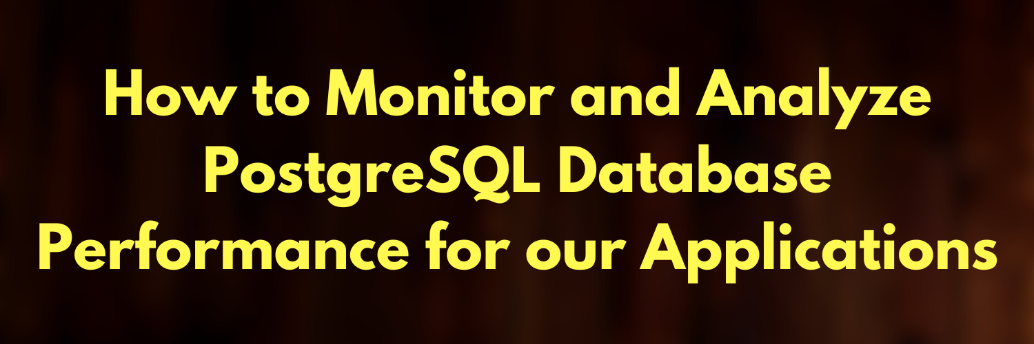 How to Monitor and Analyze PostgreSQL Database Performance for our Applications
