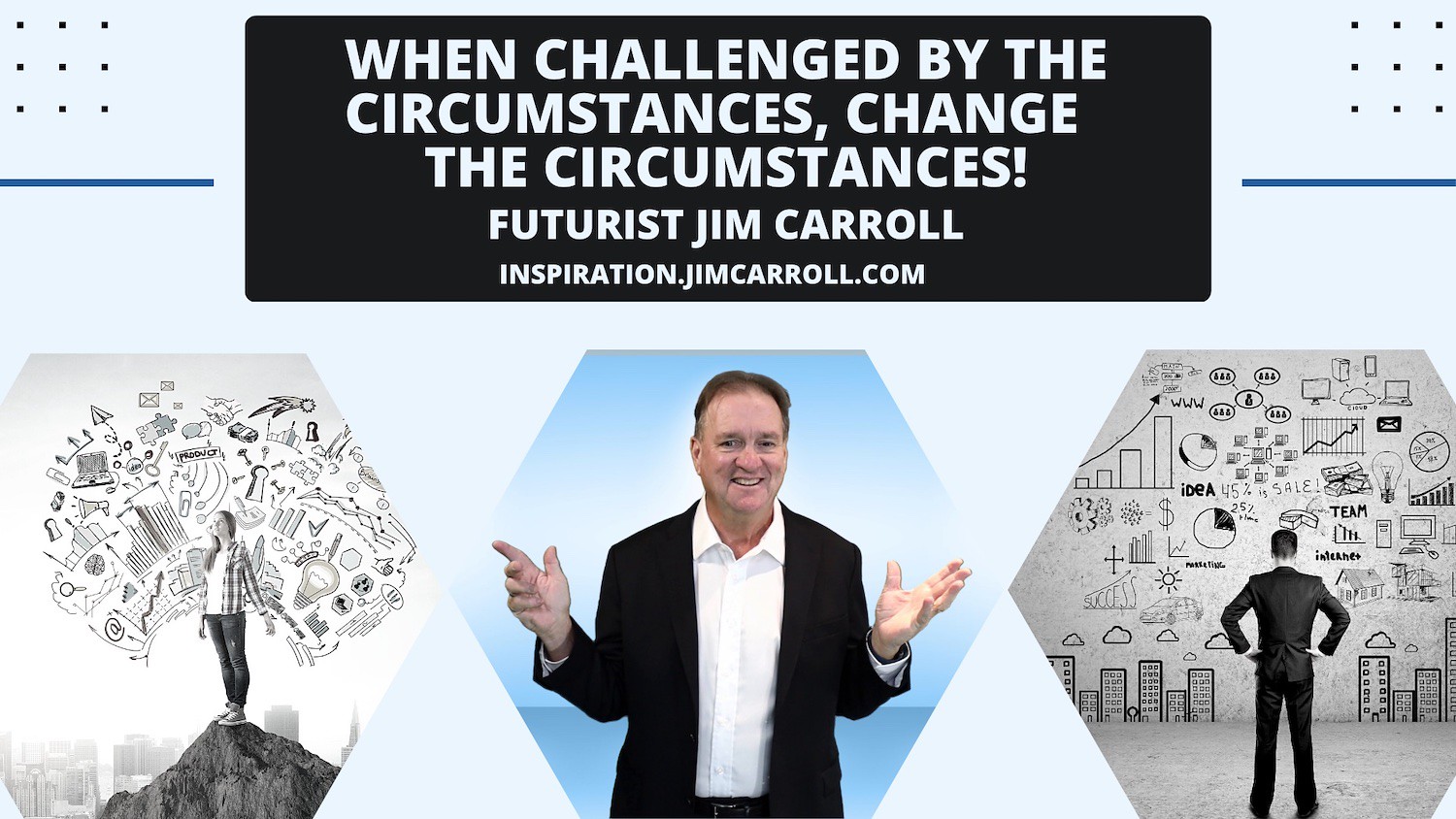 "When challenged by the circumstances, change the circumstances!" - Futurist Jim Carroll