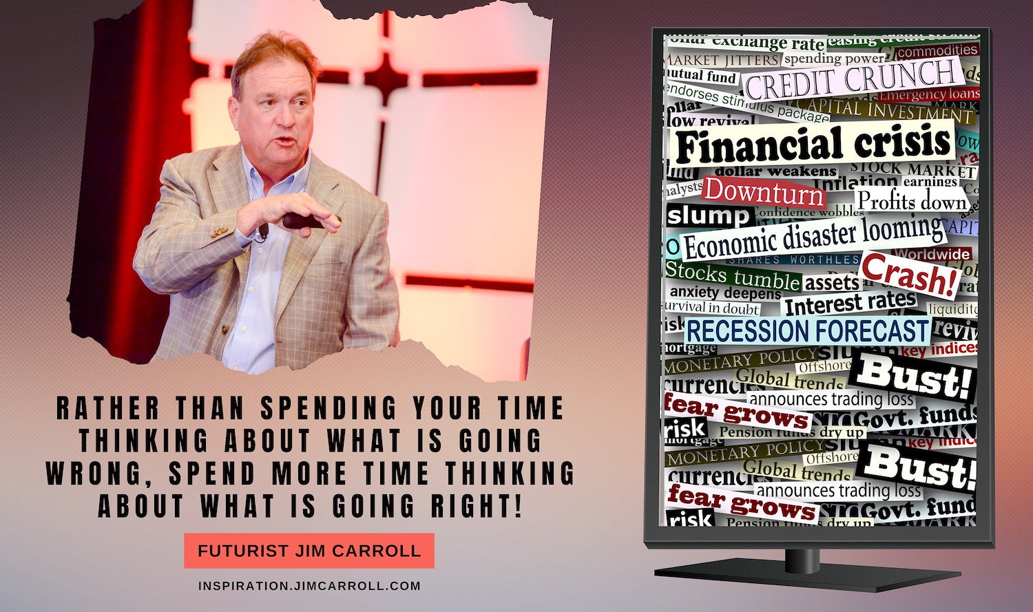 "Rather than spending your time thinking about what is going wrong, spend more time thinking about what is going right!" - Futurist Jim Carroll