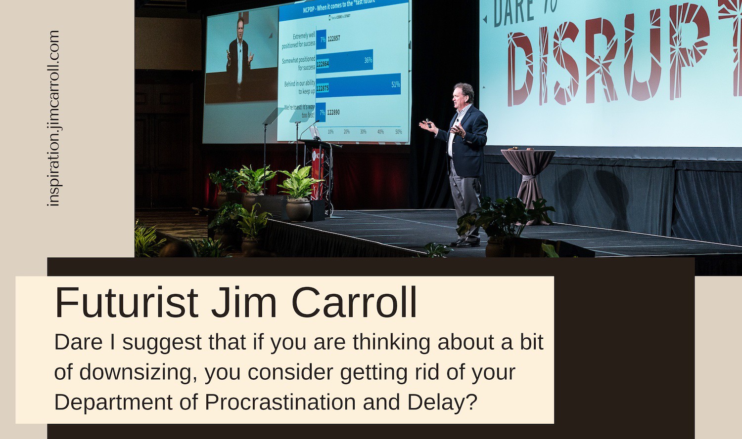 "Dare I suggest that if you are thinking about a bit of downsizing, you consider getting rid of your Department of Procrastination and Delay?" - Futurist Jim Carroll