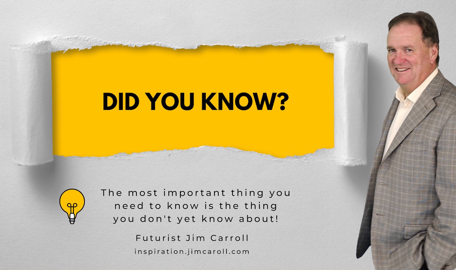 "The most important thing you need to know is the thing you don't yet know about!" - Futurist Jim Carroll