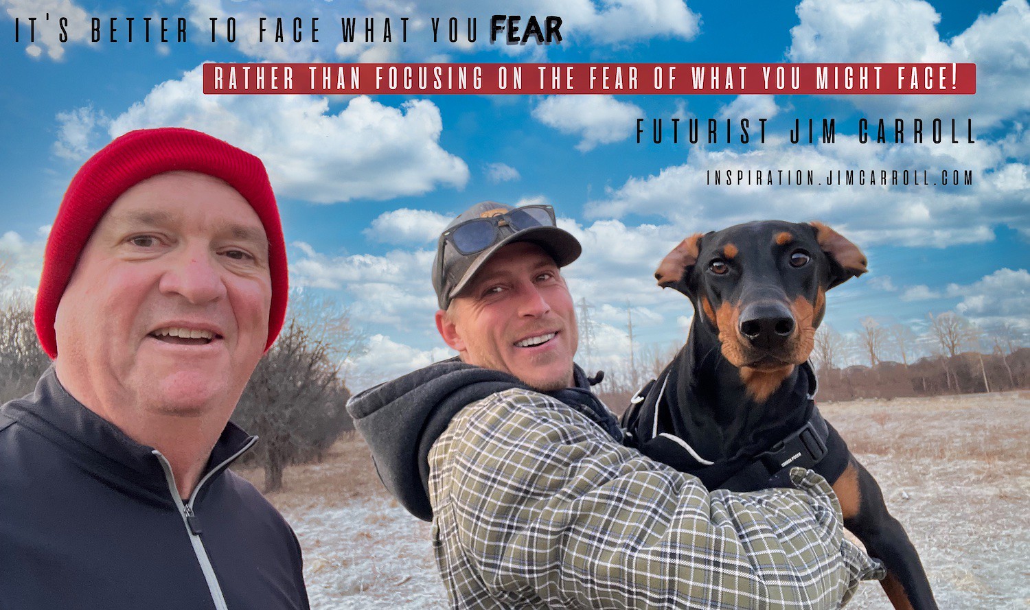 "It's better to face what you fear rather than focusing on the fear of what you might face!" - Futurist Jim Carroll