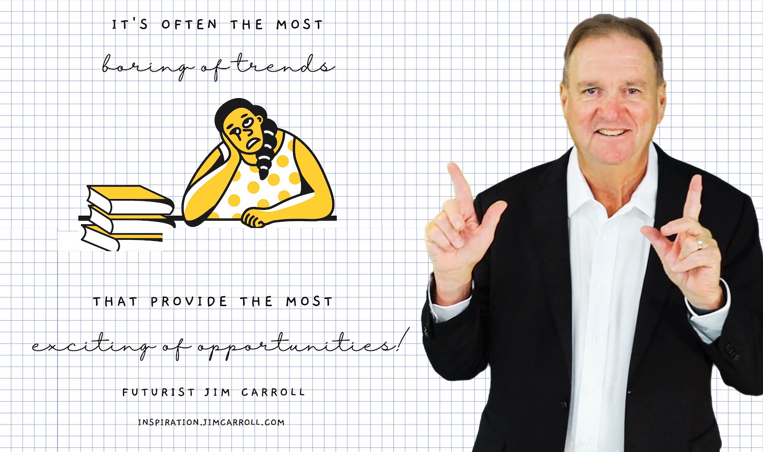 "It's often the most boring of trends that provide the most exciting of opportunities!" - Futurist Jim Carroll