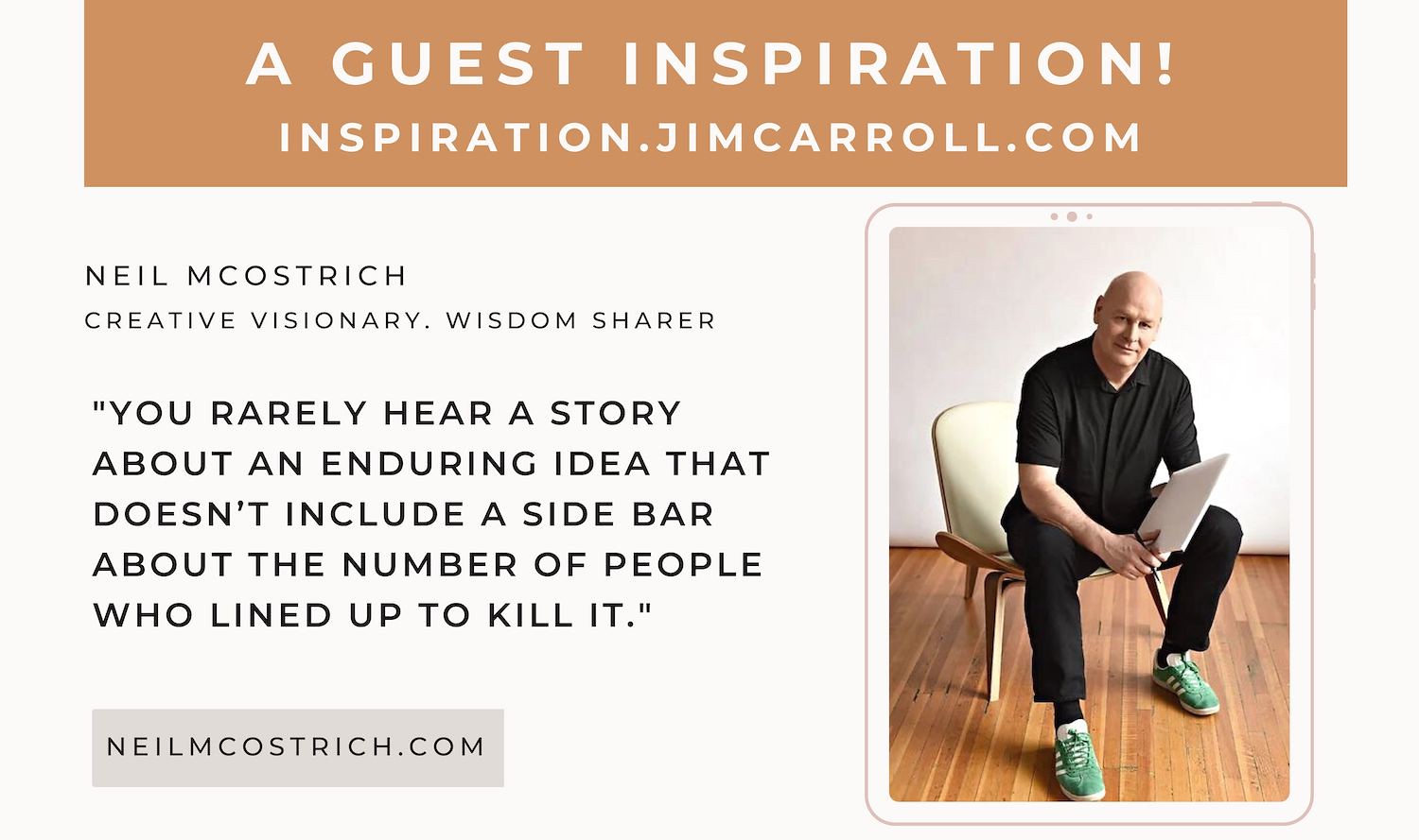 "You rarely hear a story about an enduring idea that doesn't include a sidebar about the number of people who lined up to kill it." - Neil McOstrich