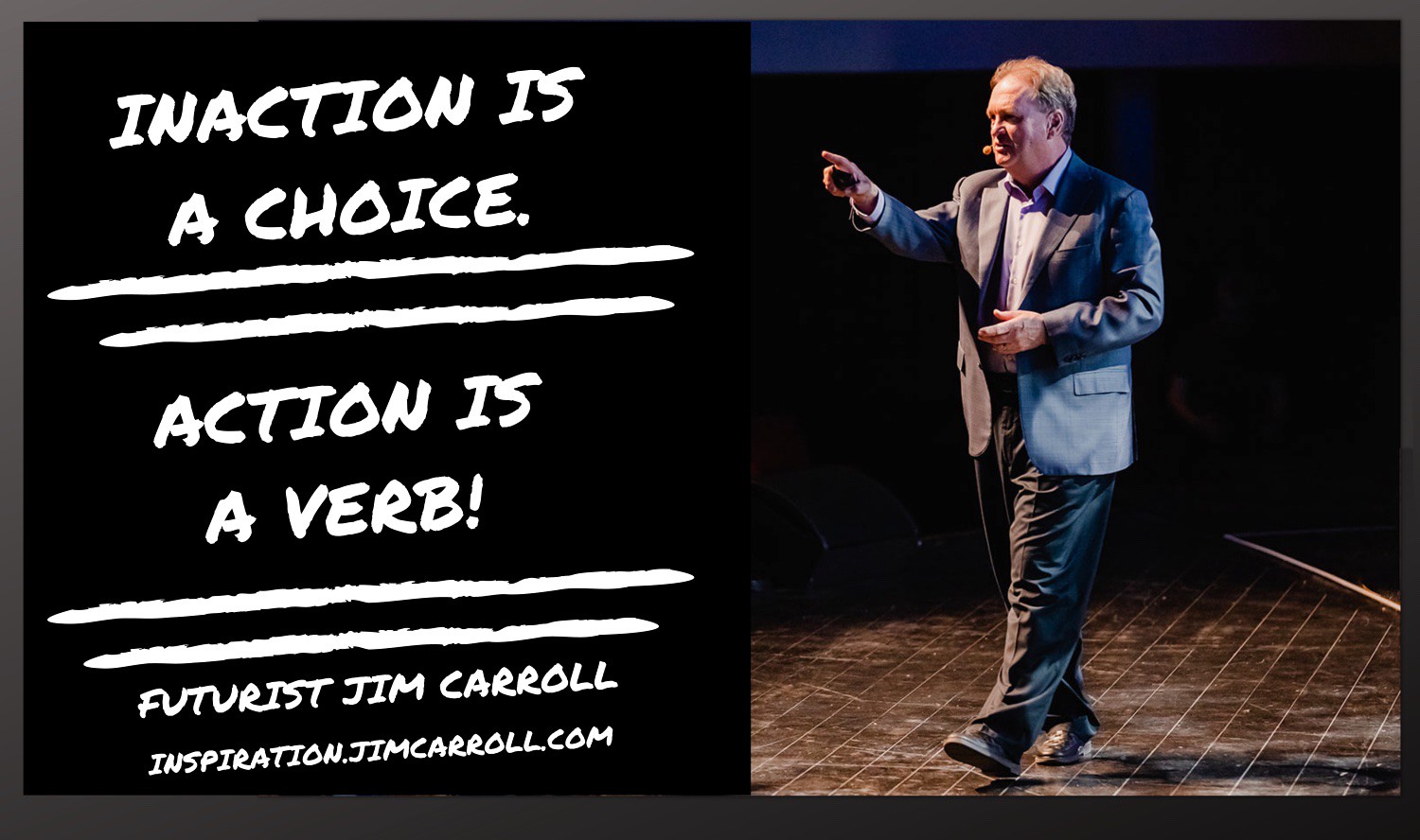 "Inaction is a choice. Action is a verb!" - Futurist Jim Carroll