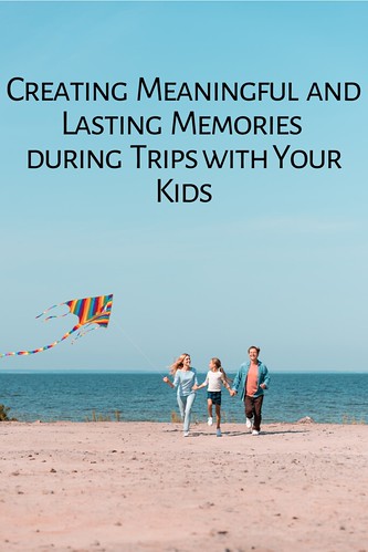 Creating Meaningful and Lasting Memories during Trips with Your Kids