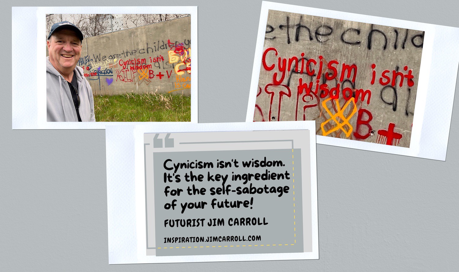 "Cynicism isn't wisdom. It's the key ingredient for the self-sabotage of your future!" - Futurist Jim Carroll
