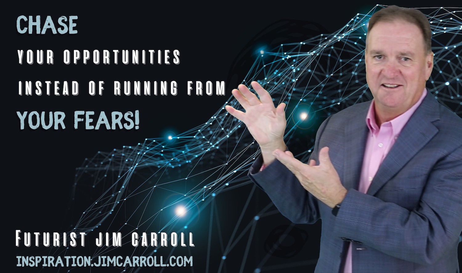 "Chase your opportunities, instead of running from your fears!" - Futurist Jim Carroll