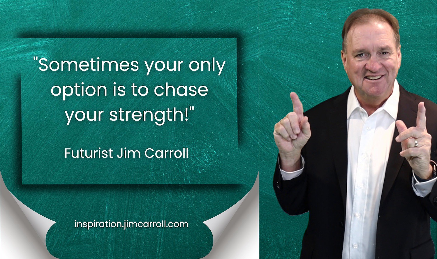 "Sometimes your only option is to chase your strength!" - Futurist Jim Carroll