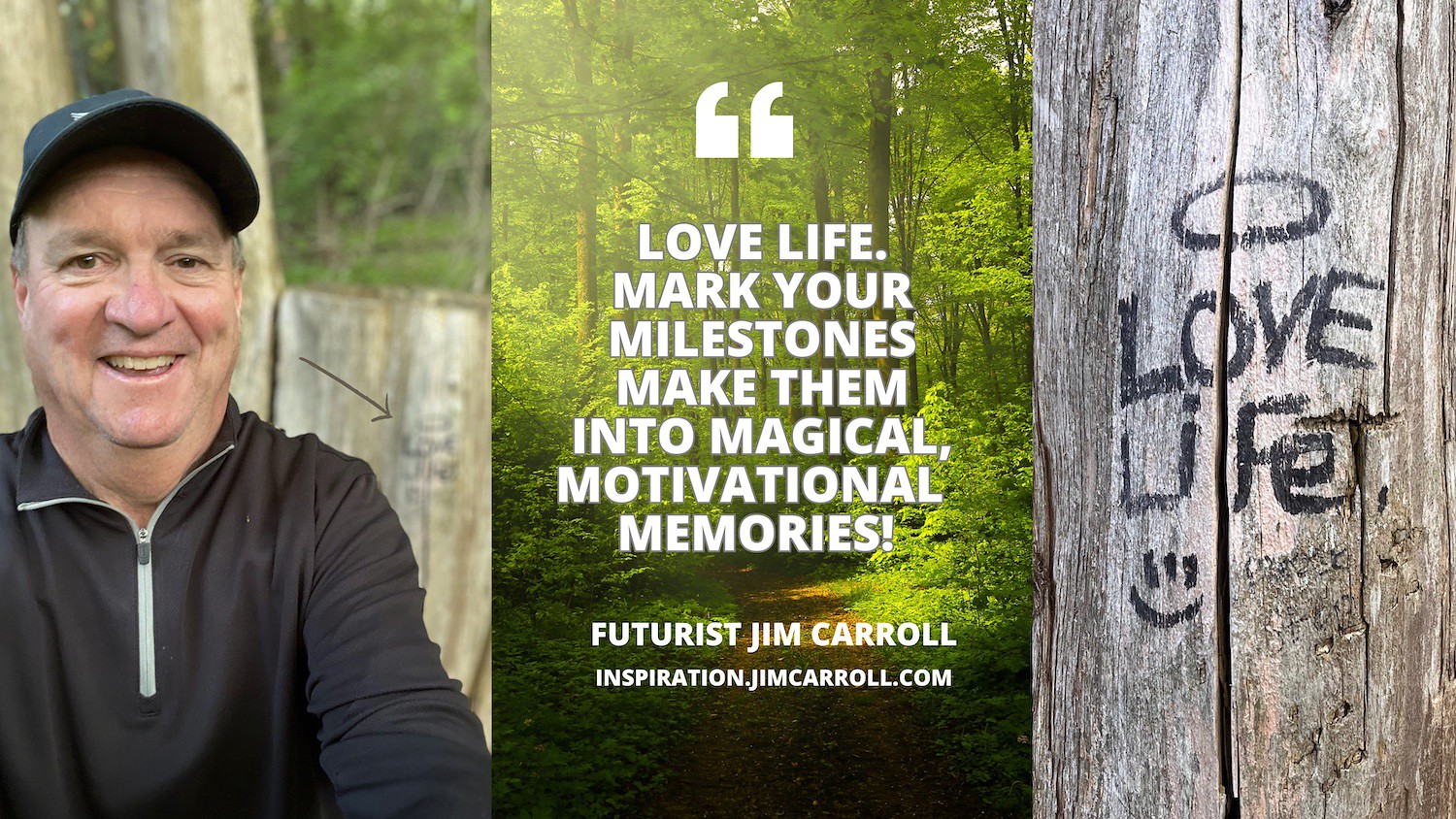 "Love life. Mark your milestones. Make them into magical, motivational memories!" - Futurist Jim Carroll