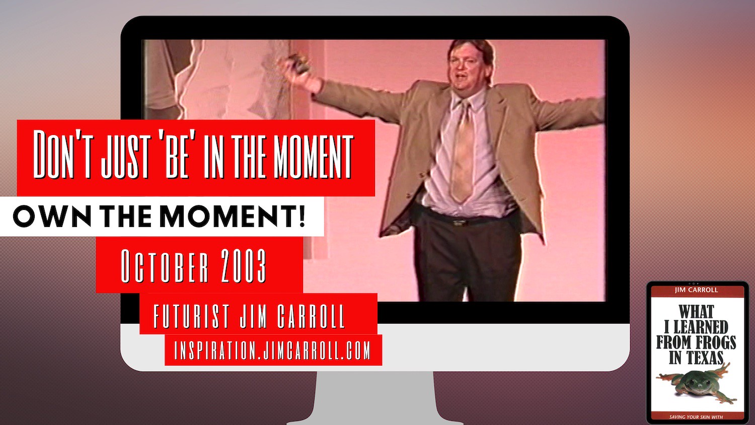 "Don't just 'be' in the moment. Own the moment!" - Futurist Jim Carroll