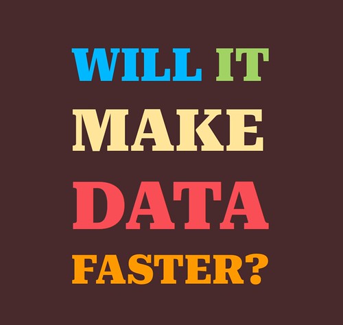 Will it make data, faster?