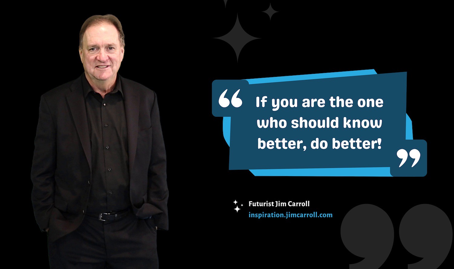 "If you are the one who should know better, do better!" - Futurist Jim Carroll