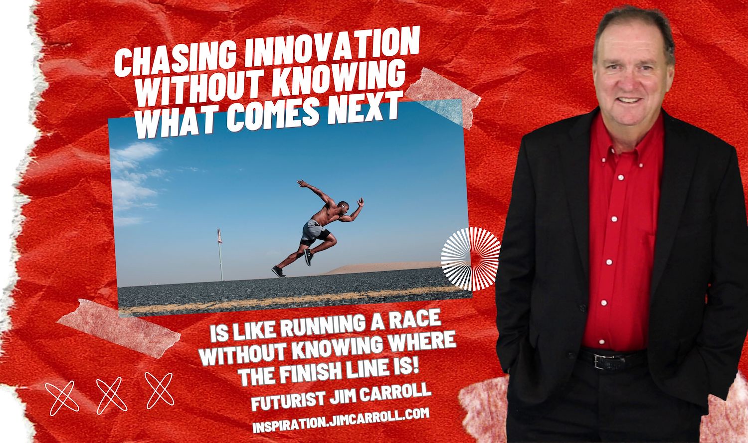 "Chasing innovation without knowing what comes next is like running a race without knowing where the finish line is!" - Futurist Jim Carroll