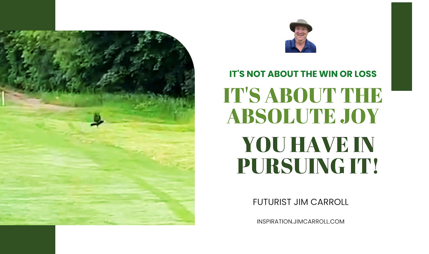 "It's not about the win or loss. It's about the absolute joy you have in pursuing it!" - Futurist Jim Carroll