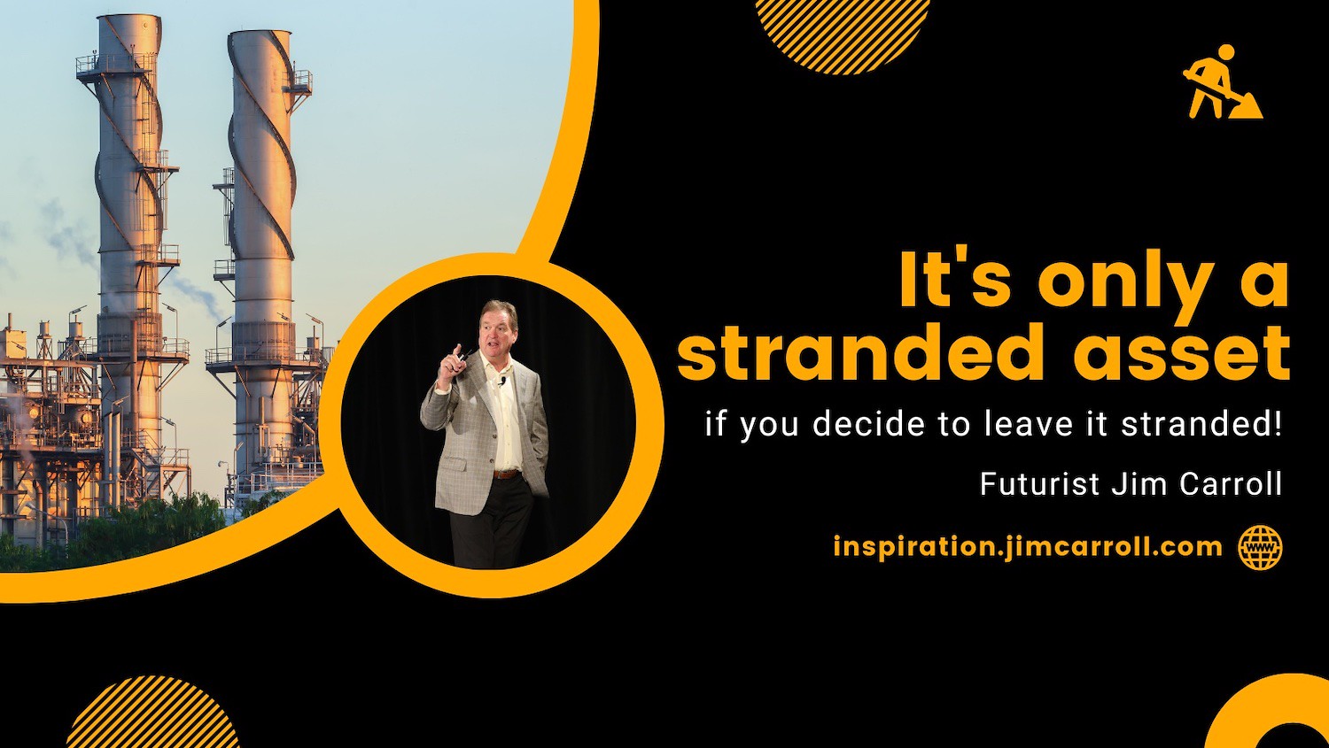 "It's only a stranded asset if you decide to leave it stranded!" - Futurist Jim Carroll