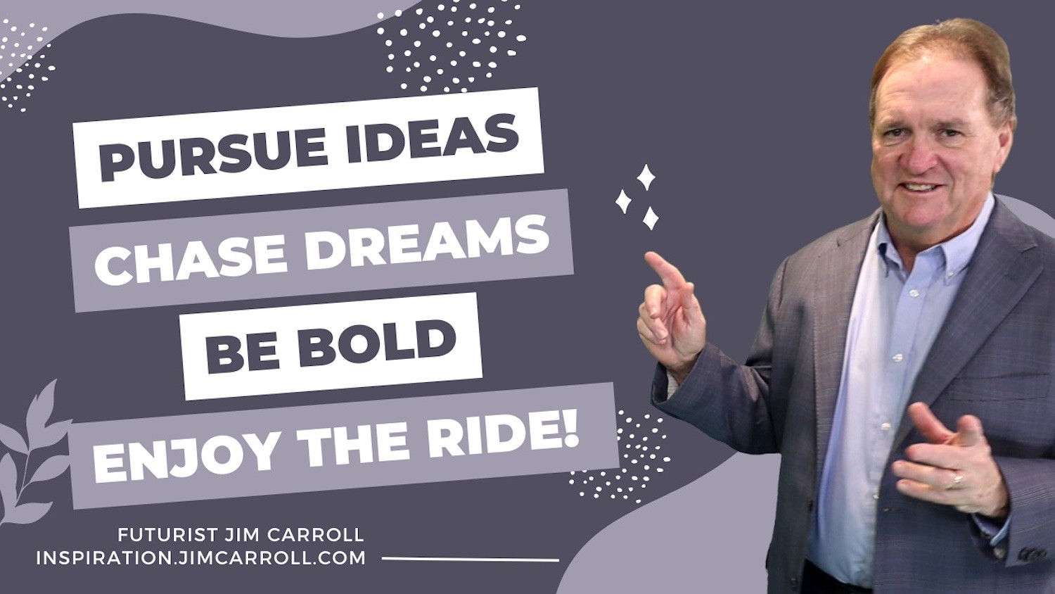 "Pursue ideas. Chase dreams. Be bold. Enjoy the ride!" - Futurist Jim Carroll
