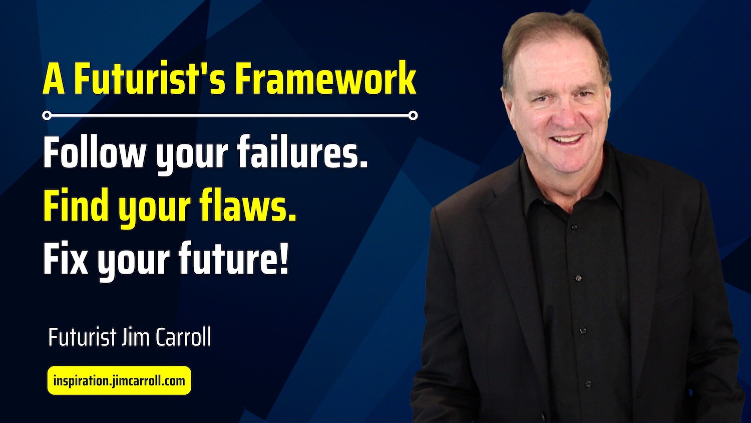 "A Futurist's Framework: Follow your failures. Find your flaws. Fix your future!" - Futurist Jim Carroll