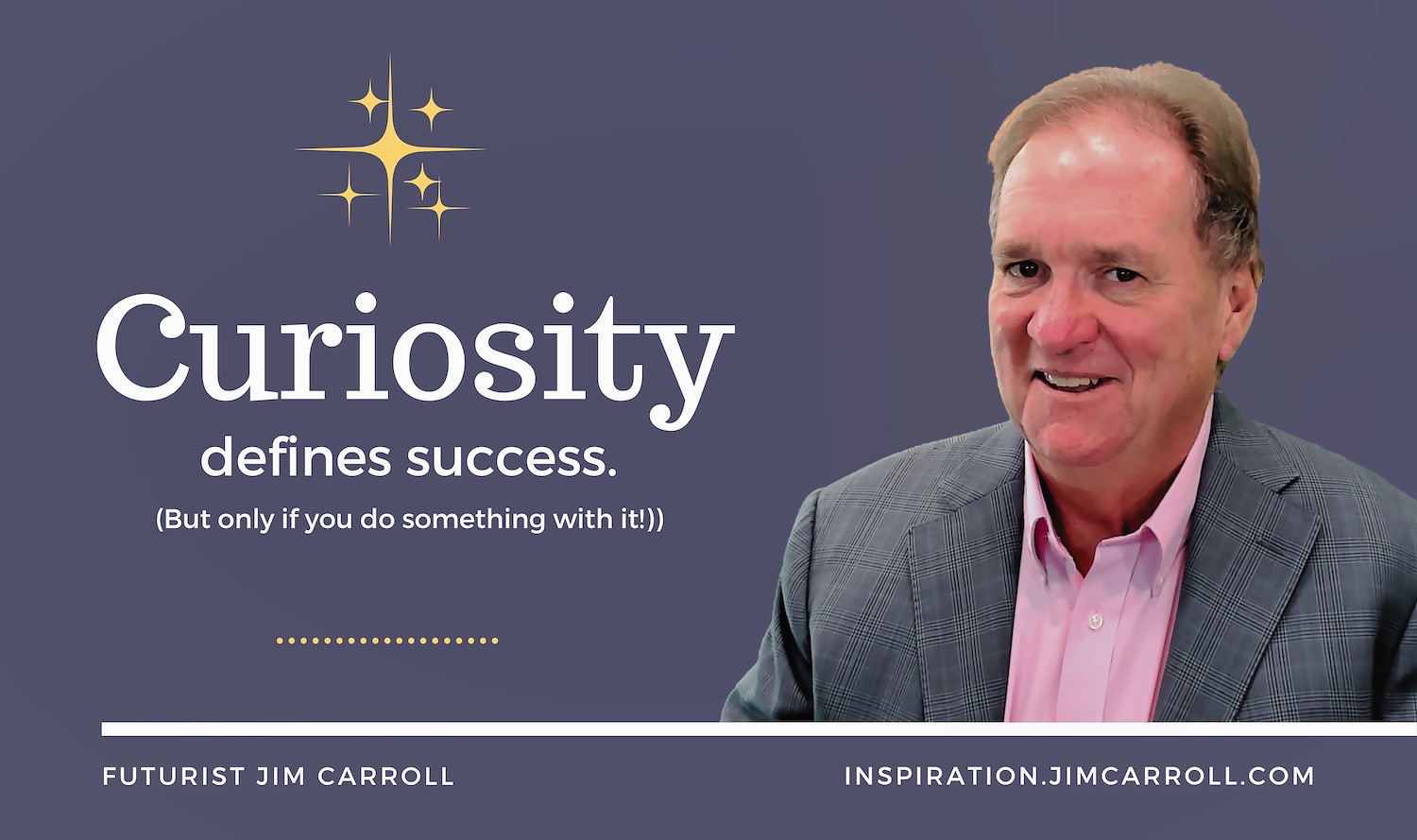 "Curiosity defines success. (But only if you do something with it!)" - Futurist Jim Carroll
