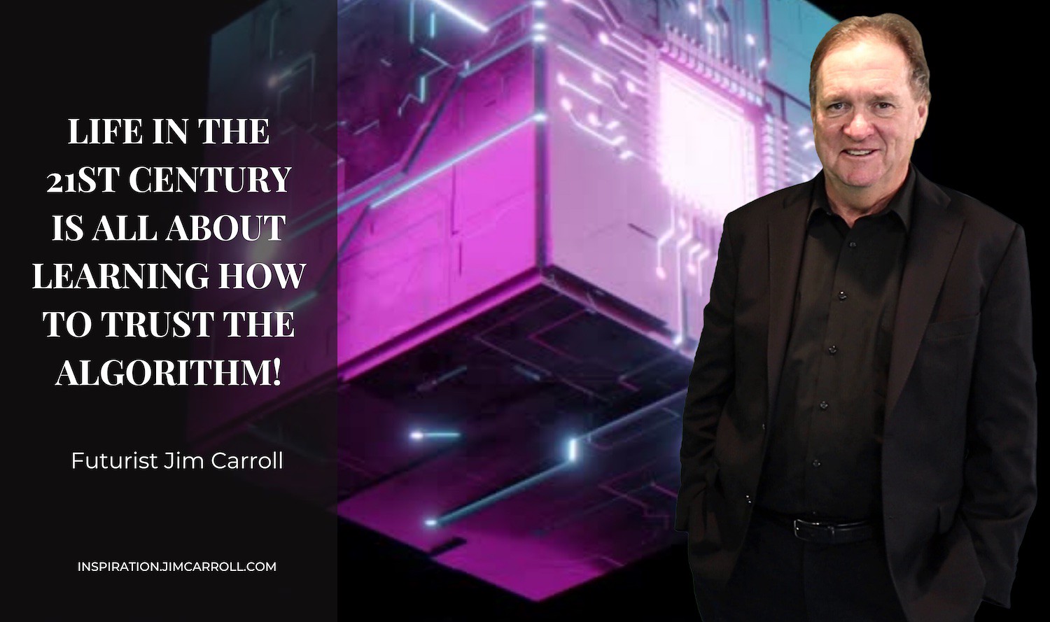 "Life in the 21st century is all about learning how to trust the algorithm!" - Futurist Jim Carroll