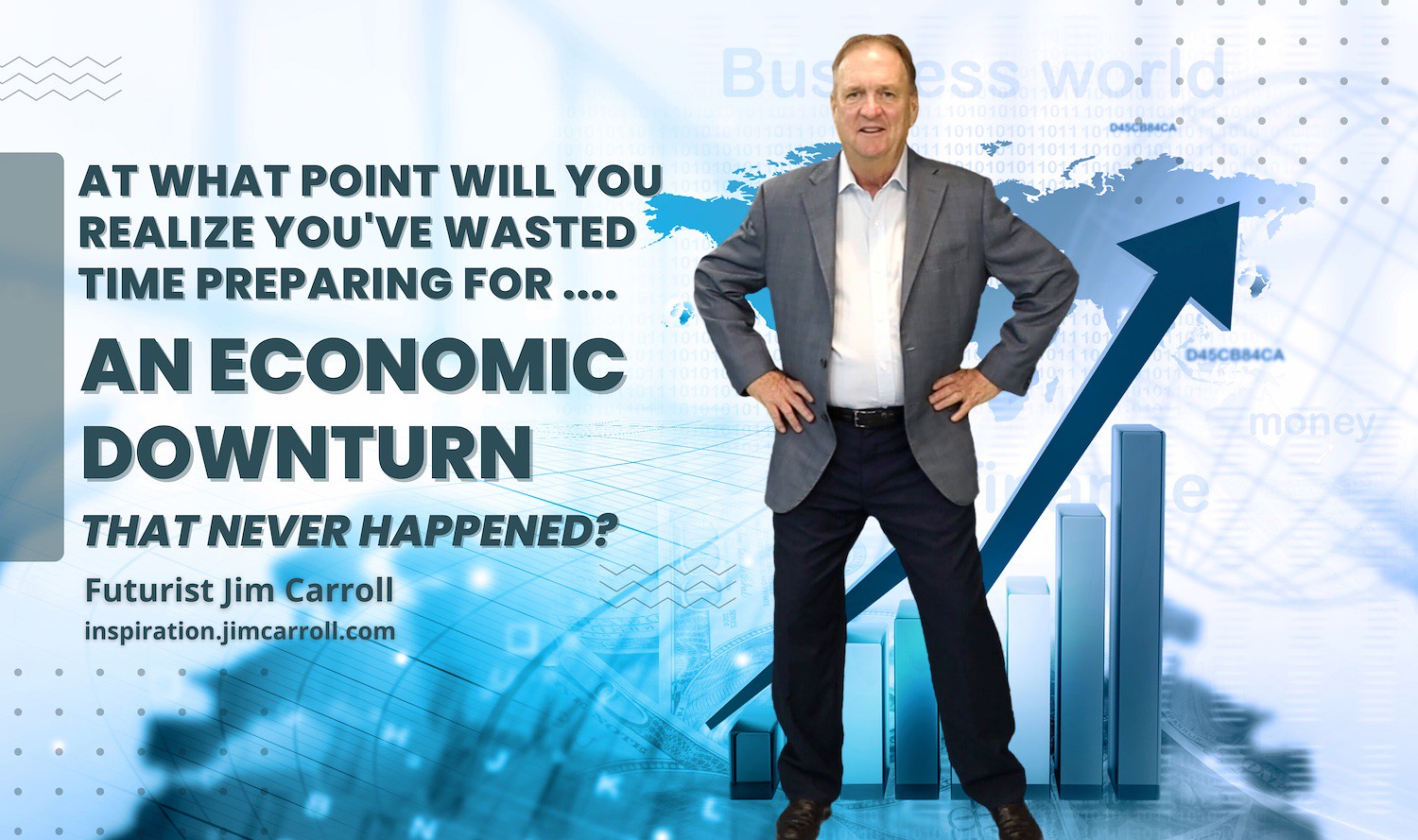"At what point will you realize you've wasted time preparing for an economic downturn that never happened?" - Futurist Jim Carroll