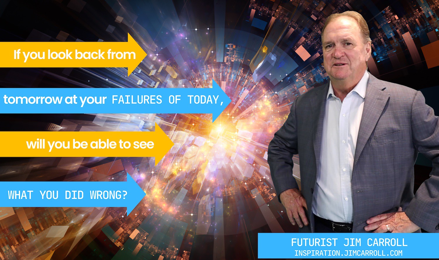 "If you look back from tomorrow at your failures of today, will you be able to see what you did wrong?"- Futurist Jim Carroll