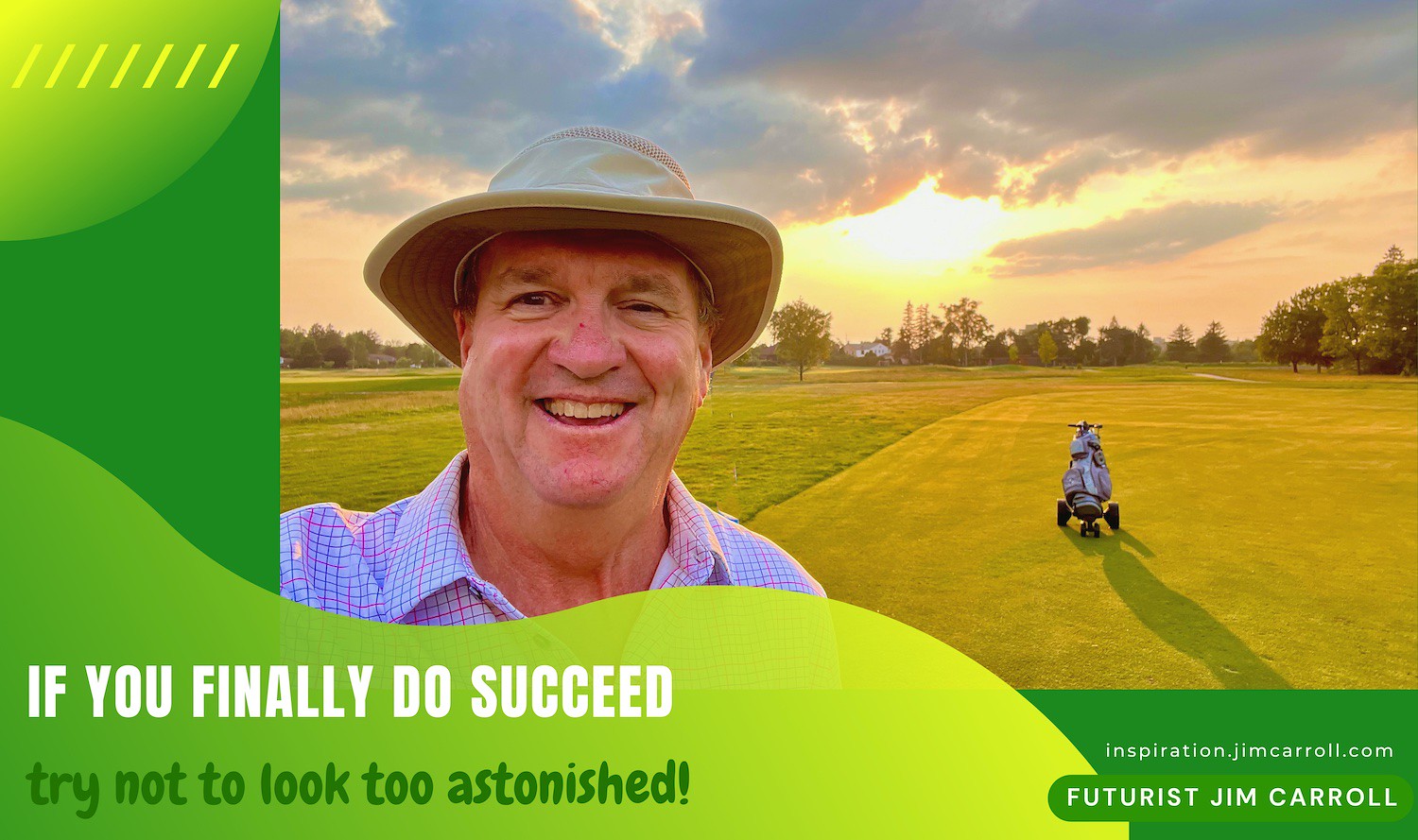 "If you finally do succeed, try not to look too astonished!" - Futurist Jim Carroll