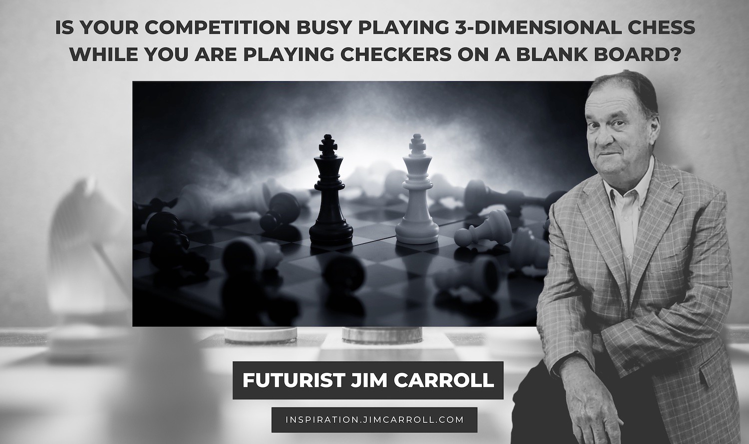 3Dimension"Is your competition busy playing 3-dimensional chess, while you are playing checkers on a blank board?" - Futurist Jim Carroll