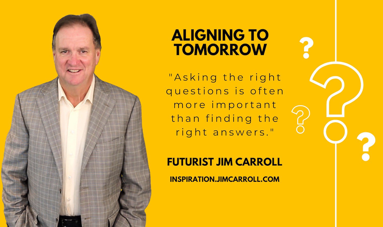 "Asking the right questions is often more important than finding the right answers." - Futurist Jim Carroll