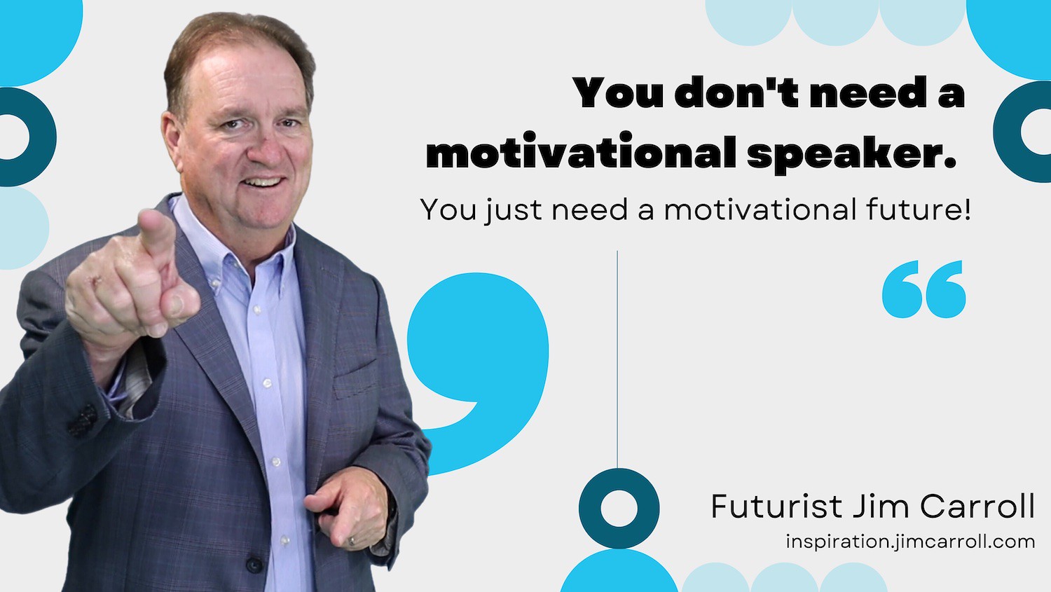 "You don't need a motivational speaker. You just need a motivational future!" - Futurist Jim Carroll