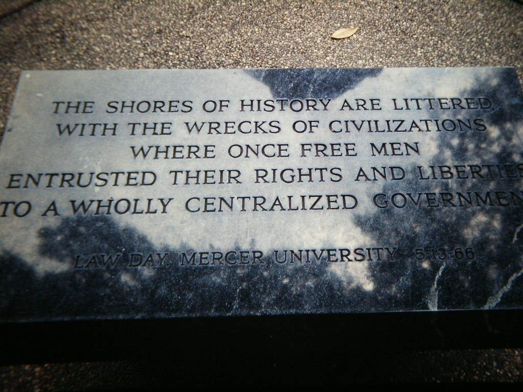 THE SHORES OF HISTORY ARE LITTERED WITH THE WRECKS OF CIVILIZATIONS WHERE ONCE FREE MEN ENTRUSTED THEIR RIGHTS AND LIBERTIES TO A WHOLLY CENTRALIZED GOVERNMENT