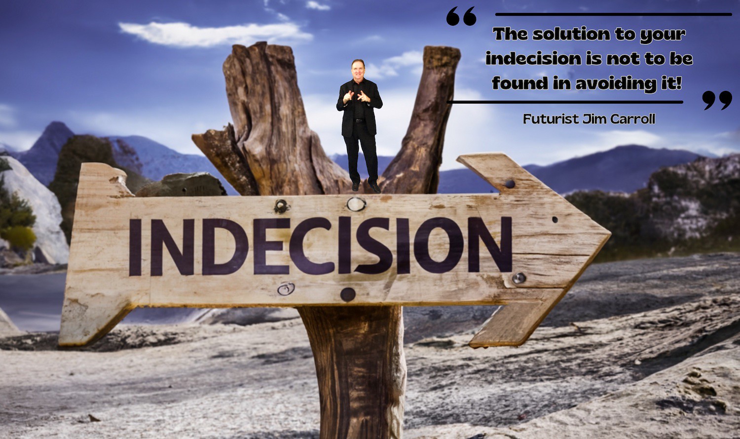 "The solution to your indecision is not to be found in avoiding it!" - Futurist Jim Carroll