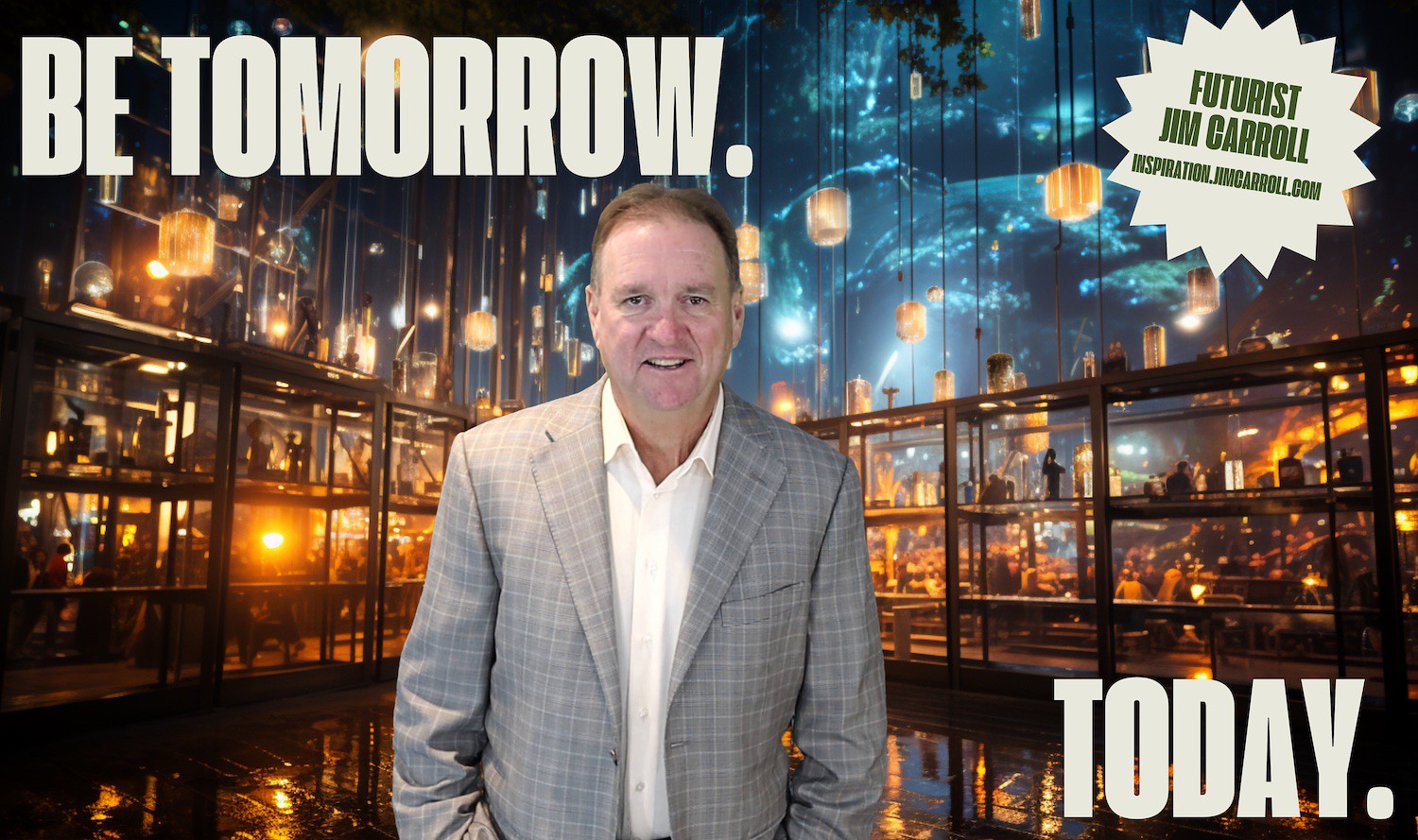 "Be tomorrow. Today." - Futurist Jim Carroll