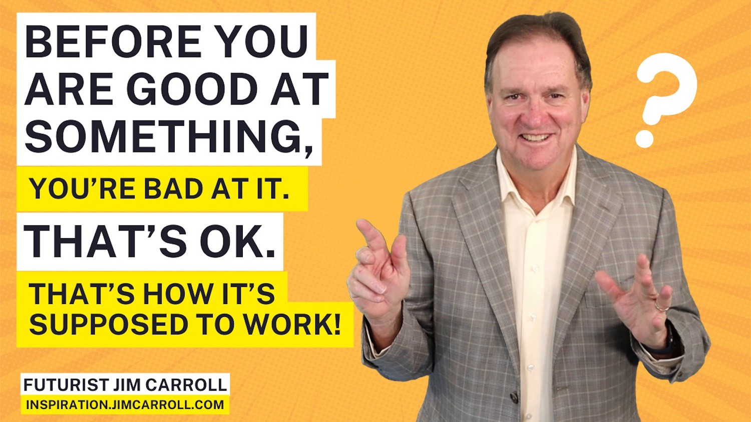 "Before you are good at something, you're bad at it. That's OK. That's how it's supposed to work!" - Futurist Jim Carroll