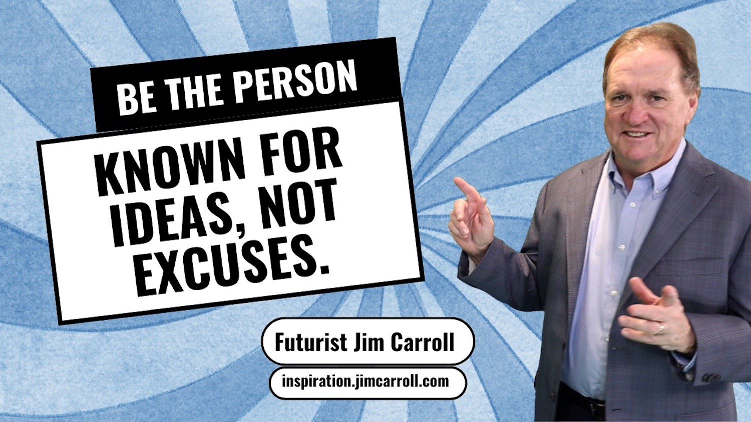 "Be the person known for ideas, not excuses"  -  Futurist Jim Carroll